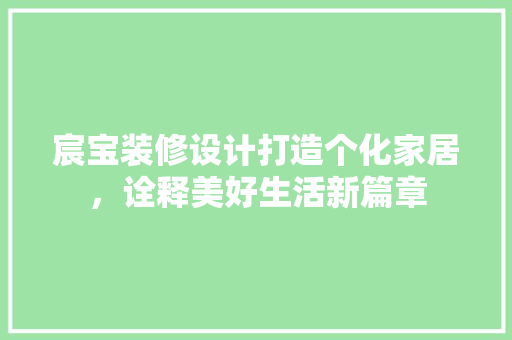 宸宝装修设计打造个化家居，诠释美好生活新篇章