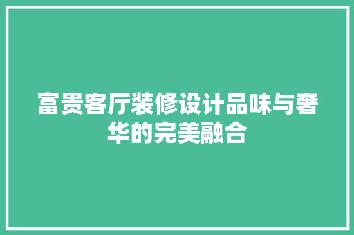 富贵客厅装修设计品味与奢华的完美融合