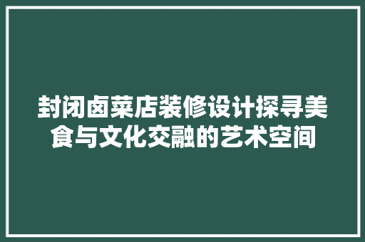 封闭卤菜店装修设计探寻美食与文化交融的艺术空间