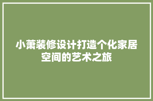 小萧装修设计打造个化家居空间的艺术之旅