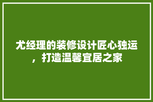 尤经理的装修设计匠心独运，打造温馨宜居之家