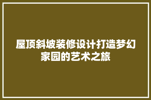 屋顶斜坡装修设计打造梦幻家园的艺术之旅