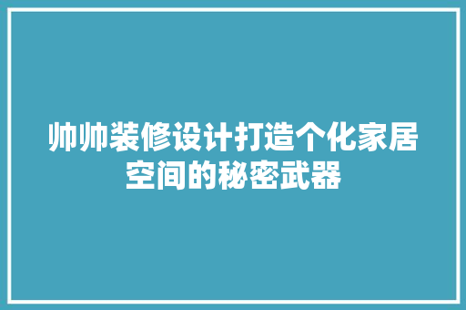 帅帅装修设计打造个化家居空间的秘密武器