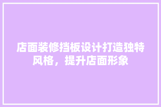 店面装修挡板设计打造独特风格，提升店面形象