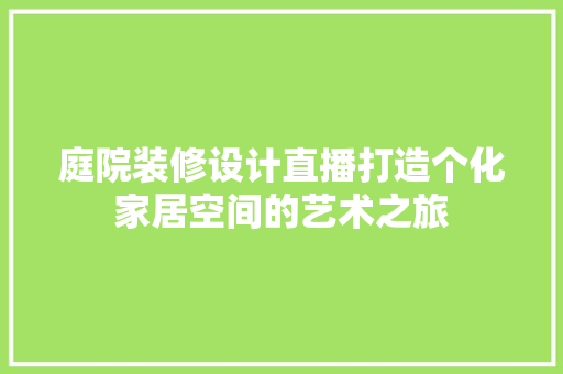 庭院装修设计直播打造个化家居空间的艺术之旅