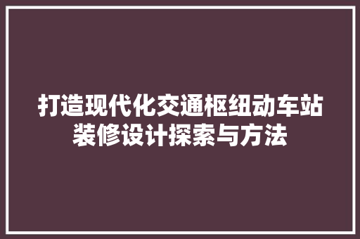 打造现代化交通枢纽动车站装修设计探索与方法 常用建材