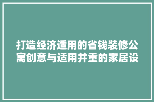 打造经济适用的省钱装修公寓创意与适用并重的家居设计之路