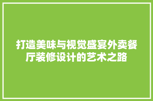 打造美味与视觉盛宴外卖餐厅装修设计的艺术之路 住宅建筑设计