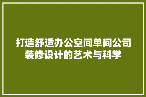 打造舒适办公空间单间公司装修设计的艺术与科学