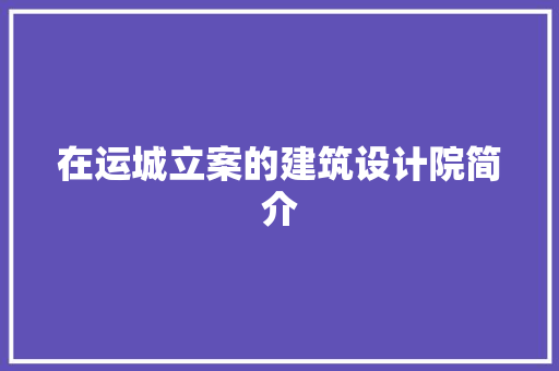 在运城立案的建筑设计院简介