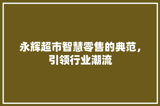 永辉超市智慧零售的典范，引领行业潮流