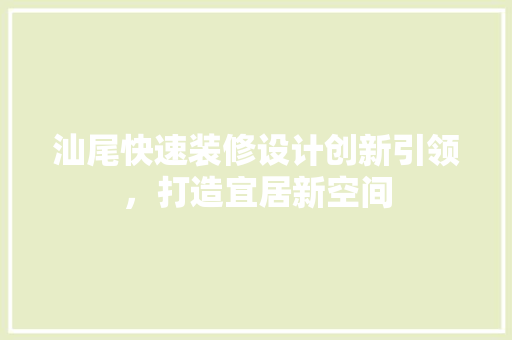 汕尾快速装修设计创新引领，打造宜居新空间