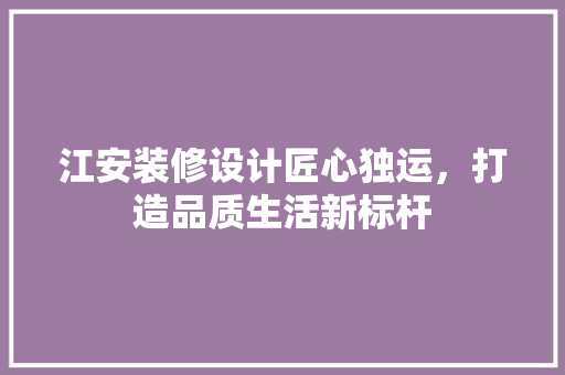 江安装修设计匠心独运，打造品质生活新标杆