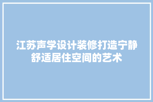 江苏声学设计装修打造宁静舒适居住空间的艺术