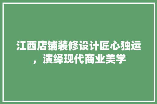 江西店铺装修设计匠心独运，演绎现代商业美学