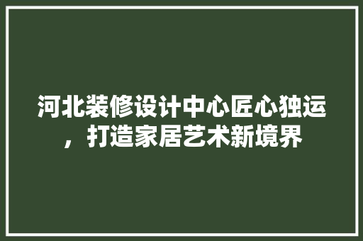 河北装修设计中心匠心独运，打造家居艺术新境界 材料设备