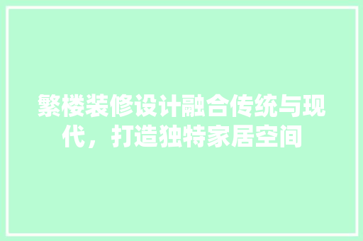繁楼装修设计融合传统与现代，打造独特家居空间