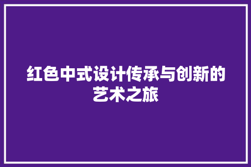 红色中式设计传承与创新的艺术之旅