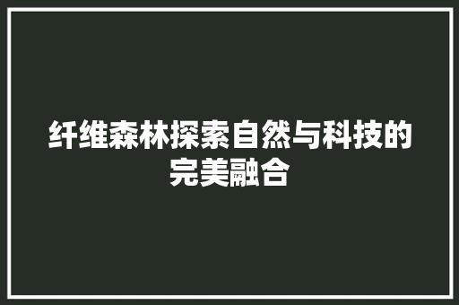 纤维森林探索自然与科技的完美融合