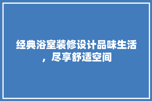 经典浴室装修设计品味生活，尽享舒适空间
