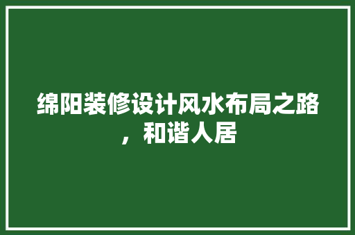 绵阳装修设计风水布局之路，和谐人居