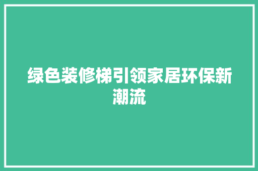 绿色装修梯引领家居环保新潮流