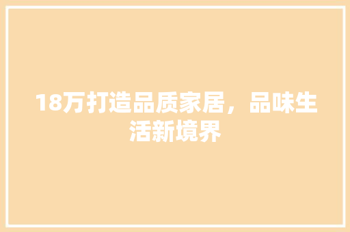 18万打造品质家居，品味生活新境界