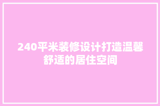 240平米装修设计打造温馨舒适的居住空间