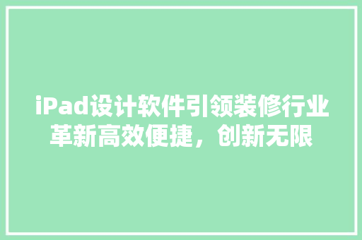iPad设计软件引领装修行业革新高效便捷，创新无限
