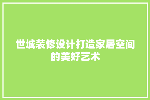 世城装修设计打造家居空间的美好艺术