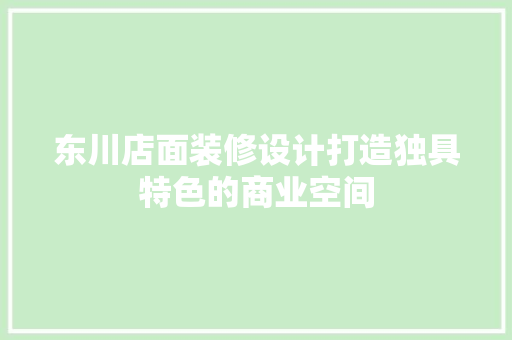 东川店面装修设计打造独具特色的商业空间