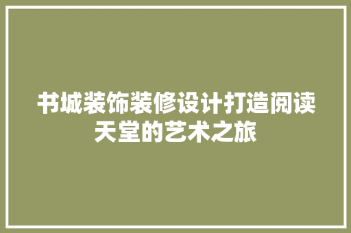书城装饰装修设计打造阅读天堂的艺术之旅