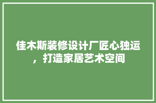 佳木斯装修设计厂匠心独运，打造家居艺术空间 常用设备