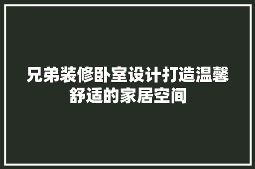 兄弟装修卧室设计打造温馨舒适的家居空间