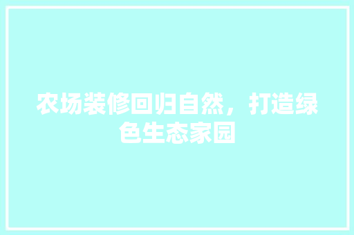 农场装修回归自然，打造绿色生态家园