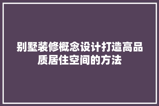 别墅装修概念设计打造高品质居住空间的方法