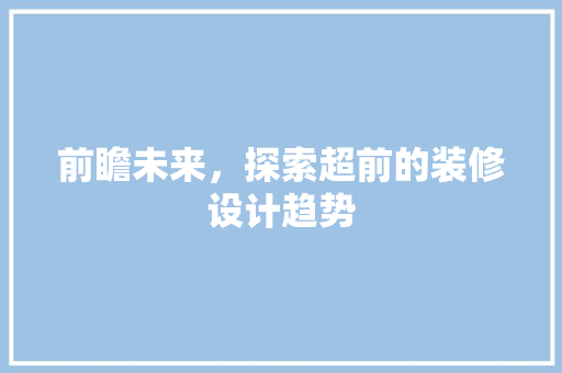 前瞻未来，探索超前的装修设计趋势
