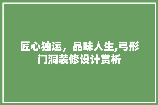 匠心独运，品味人生,弓形门洞装修设计赏析