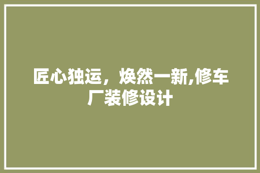 匠心独运，焕然一新,修车厂装修设计