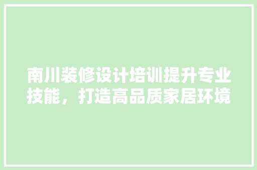 南川装修设计培训提升专业技能，打造高品质家居环境