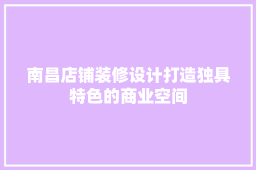 南昌店铺装修设计打造独具特色的商业空间
