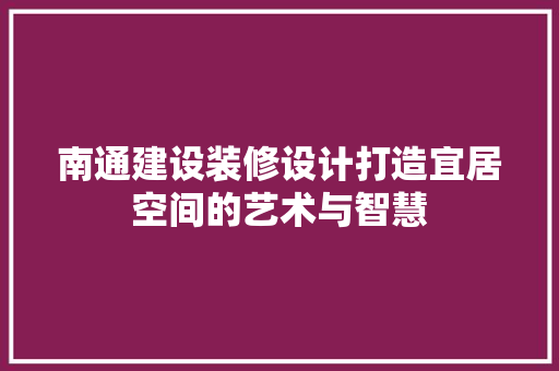 南通建设装修设计打造宜居空间的艺术与智慧