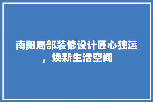 南阳局部装修设计匠心独运，焕新生活空间