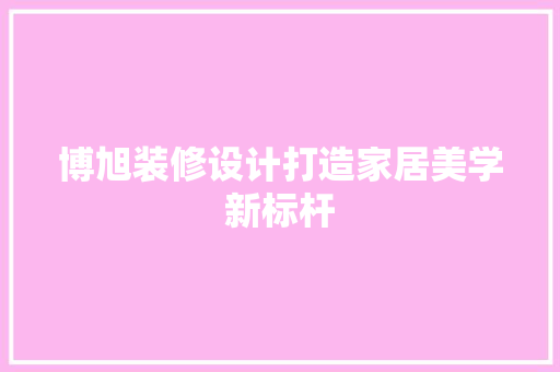 博旭装修设计打造家居美学新标杆 生态建筑设计