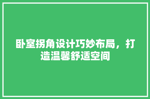 卧室拐角设计巧妙布局，打造温馨舒适空间