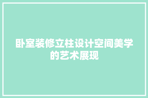 卧室装修立柱设计空间美学的艺术展现