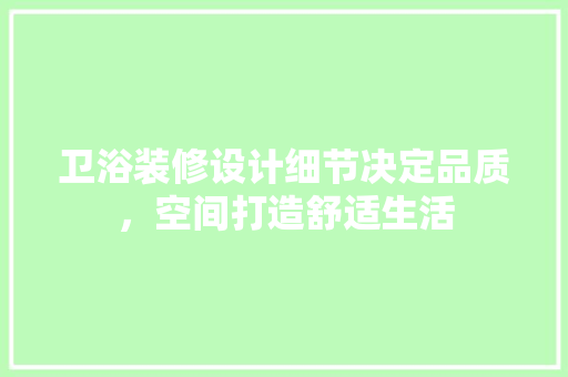 卫浴装修设计细节决定品质，空间打造舒适生活