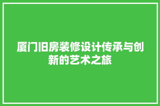 厦门旧房装修设计传承与创新的艺术之旅