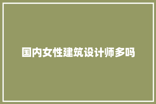 国内女性建筑设计师多吗