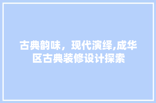 古典韵味，现代演绎,成华区古典装修设计探索